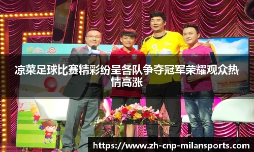 凉菜足球比赛精彩纷呈各队争夺冠军荣耀观众热情高涨