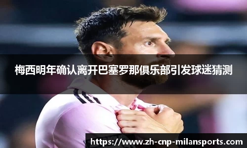 梅西明年确认离开巴塞罗那俱乐部引发球迷猜测