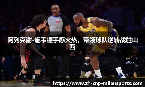阿列克谢-施韦德手感火热，带领球队逆转战胜山西