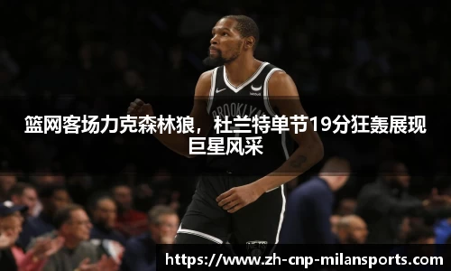 篮网客场力克森林狼，杜兰特单节19分狂轰展现巨星风采