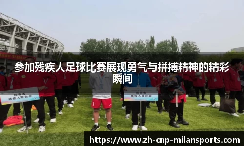 参加残疾人足球比赛展现勇气与拼搏精神的精彩瞬间