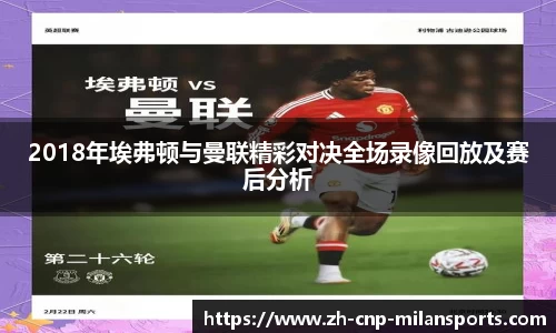 2018年埃弗顿与曼联精彩对决全场录像回放及赛后分析