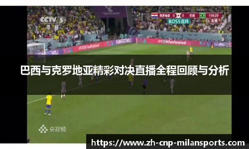 巴西与克罗地亚精彩对决直播全程回顾与分析
