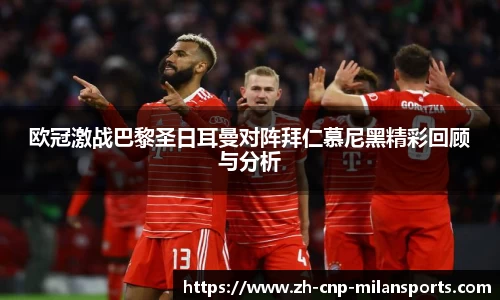 欧冠激战巴黎圣日耳曼对阵拜仁慕尼黑精彩回顾与分析