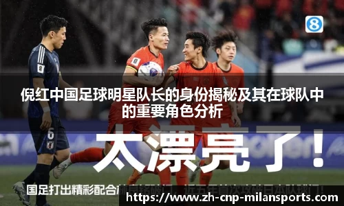 倪红中国足球明星队长的身份揭秘及其在球队中的重要角色分析