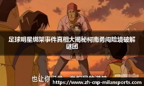 足球明星绑架事件真相大揭秘柯南勇闯险境破解谜团